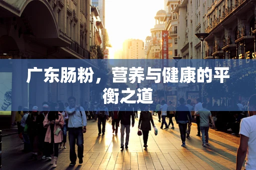 广东肠粉，营养与健康的平衡之道