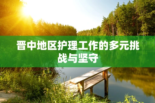 晋中地区护理工作的多元挑战与坚守