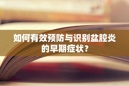 如何有效预防与识别盆腔炎的早期症状？