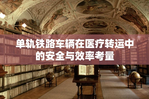 单轨铁路车辆在医疗转运中的安全与效率考量