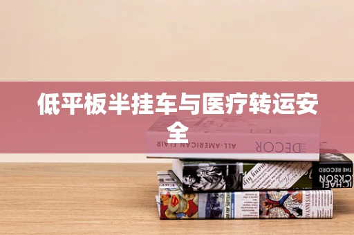 低平板半挂车与医疗转运安全