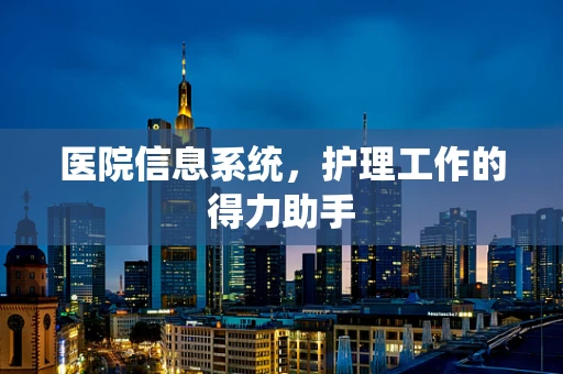医院信息系统，护理工作的得力助手