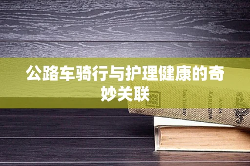 公路车骑行与护理健康的奇妙关联