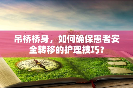 吊桥桥身，如何确保患者安全转移的护理技巧？