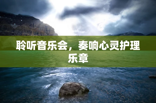 聆听音乐会，奏响心灵护理乐章