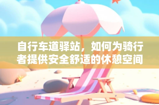 自行车道驿站，如何为骑行者提供安全舒适的休憩空间？