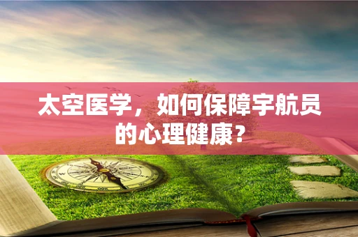 太空医学，如何保障宇航员的心理健康？