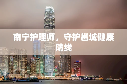 南宁护理师，守护邕城健康防线