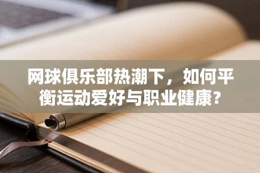 网球俱乐部热潮下，如何平衡运动爱好与职业健康？