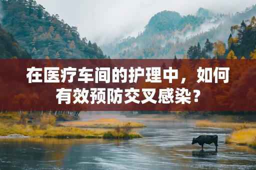 在医疗车间的护理中，如何有效预防交叉感染？