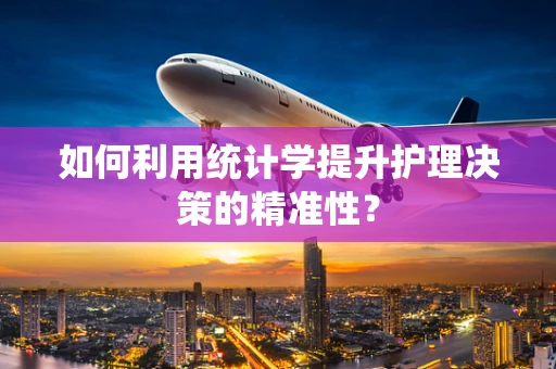 如何利用统计学提升护理决策的精准性？