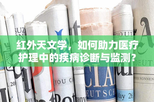 红外天文学，如何助力医疗护理中的疾病诊断与监测？