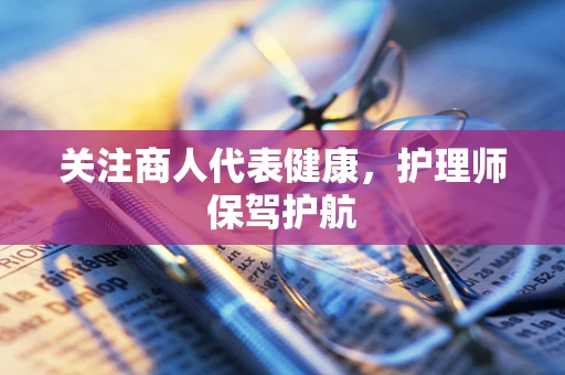 关注商人代表健康，护理师保驾护航