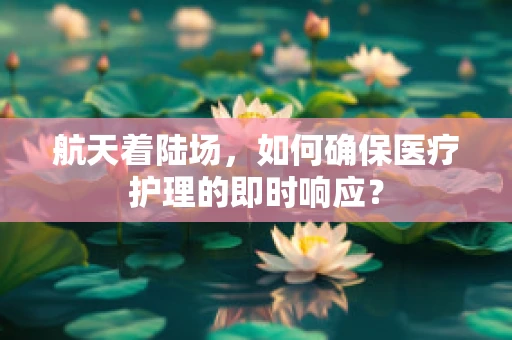航天着陆场，如何确保医疗护理的即时响应？
