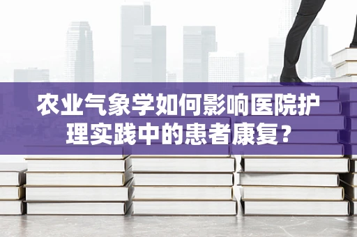 农业气象学如何影响医院护理实践中的患者康复？