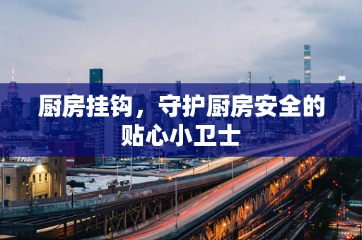 厨房挂钩，守护厨房安全的贴心小卫士