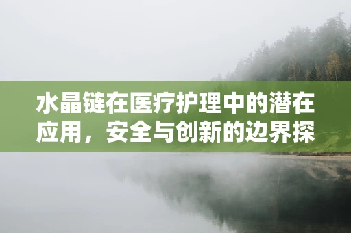 水晶链在医疗护理中的潜在应用，安全与创新的边界探索