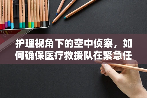 护理视角下的空中侦察，如何确保医疗救援队在紧急任务中的安全？