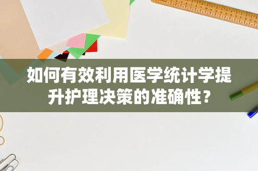 如何有效利用医学统计学提升护理决策的准确性？