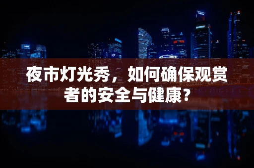 夜市灯光秀，如何确保观赏者的安全与健康？