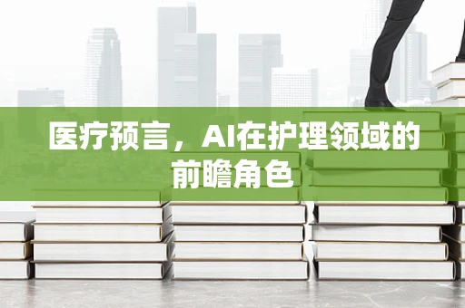 医疗预言，AI在护理领域的前瞻角色