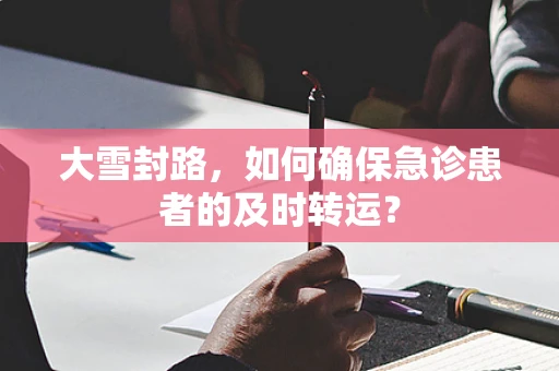 大雪封路，如何确保急诊患者的及时转运？