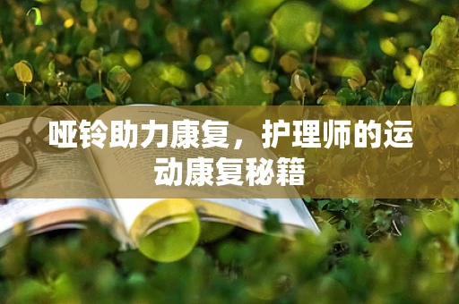 哑铃助力康复，护理师的运动康复秘籍