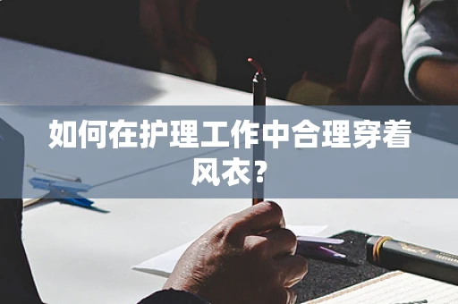 如何在护理工作中合理穿着风衣？