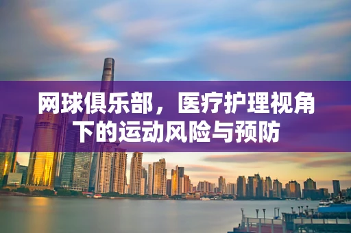 网球俱乐部，医疗护理视角下的运动风险与预防