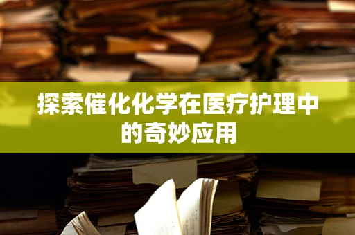探索催化化学在医疗护理中的奇妙应用