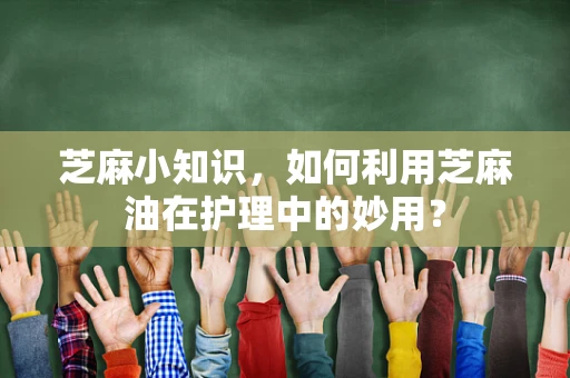 芝麻小知识，如何利用芝麻油在护理中的妙用？