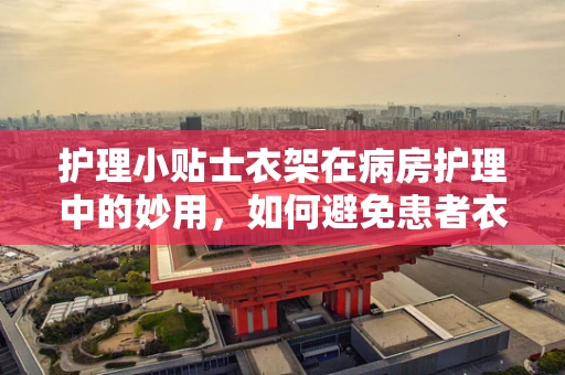 护理小贴士衣架在病房护理中的妙用，如何避免患者衣物褶皱？