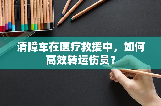 清障车在医疗救援中，如何高效转运伤员？