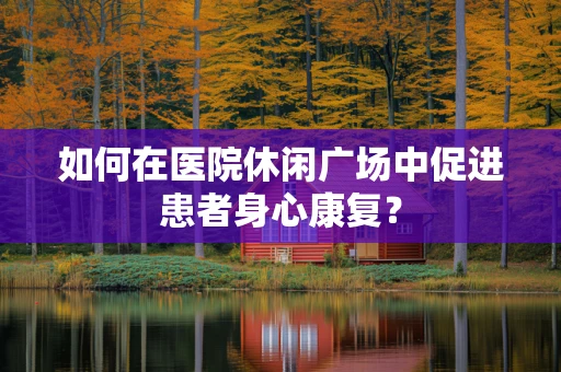 如何在医院休闲广场中促进患者身心康复？
