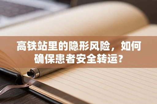 高铁站里的隐形风险，如何确保患者安全转运？