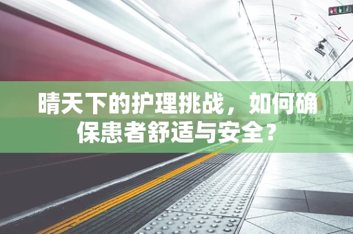 晴天下的护理挑战，如何确保患者舒适与安全？