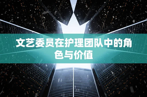 文艺委员在护理团队中的角色与价值