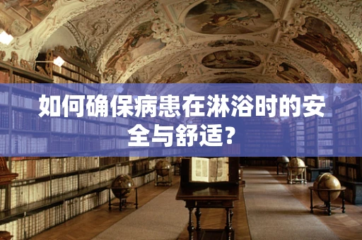 如何确保病患在淋浴时的安全与舒适？