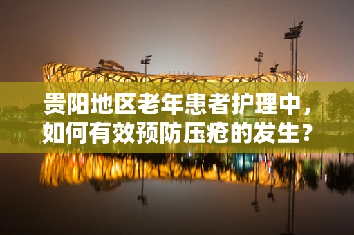 贵阳地区老年患者护理中，如何有效预防压疮的发生？