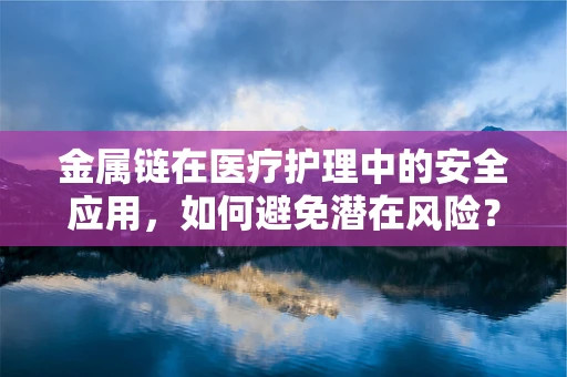 金属链在医疗护理中的安全应用，如何避免潜在风险？