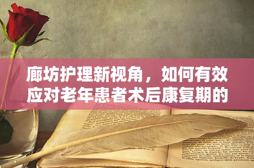 廊坊护理新视角，如何有效应对老年患者术后康复期的挑战？