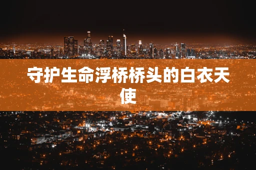 守护生命浮桥桥头的白衣天使