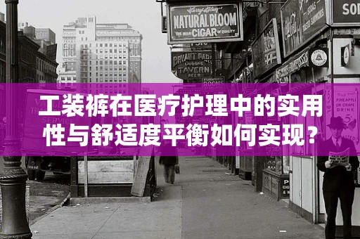 工装裤在医疗护理中的实用性与舒适度平衡如何实现？