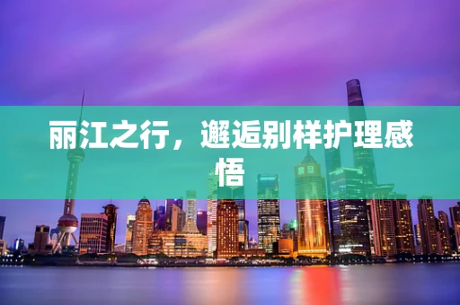 丽江之行，邂逅别样护理感悟