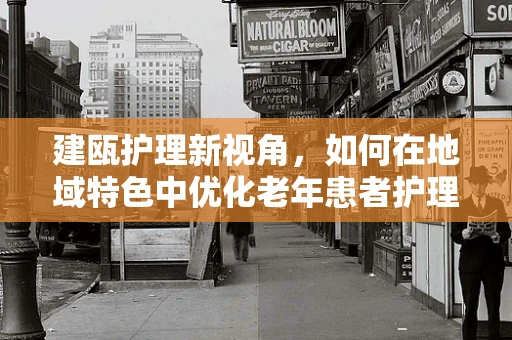 建瓯护理新视角，如何在地域特色中优化老年患者护理方案？