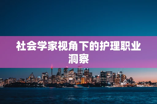 社会学家视角下的护理职业洞察