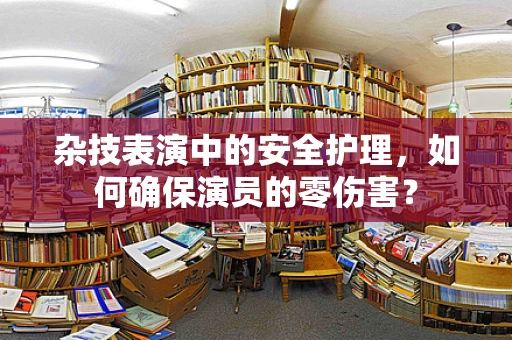杂技表演中的安全护理，如何确保演员的零伤害？