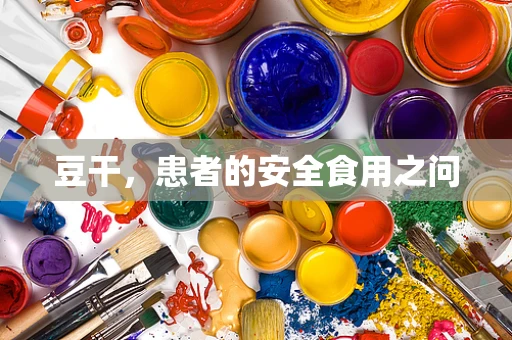 豆干，患者的安全食用之问