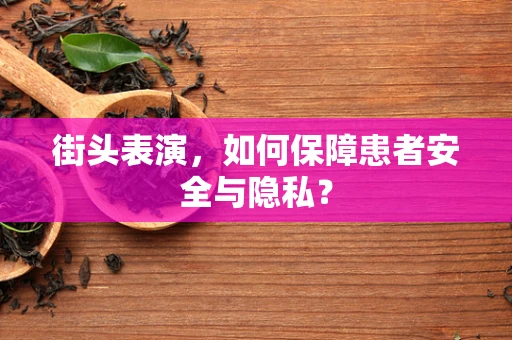 街头表演，如何保障患者安全与隐私？