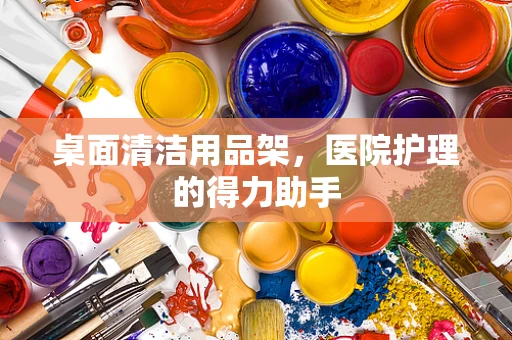 桌面清洁用品架，医院护理的得力助手